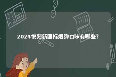 2024悦刻新国标烟弹口味有哪些
？ 